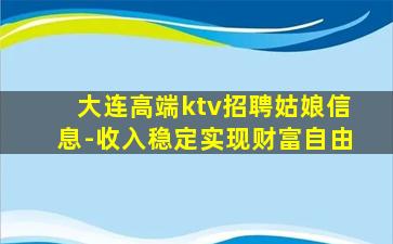 大连高端ktv招聘姑娘信息-收入稳定实现财富自由